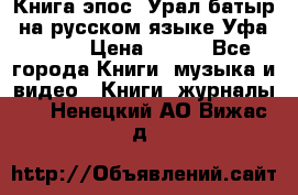 Книга эпос “Урал-батыр“ на русском языке Уфа, 1981 › Цена ­ 500 - Все города Книги, музыка и видео » Книги, журналы   . Ненецкий АО,Вижас д.